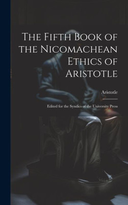 The Fifth Book Of The Nicomachean Ethics Of Aristotle: Edited For The Syndics Of The University Press