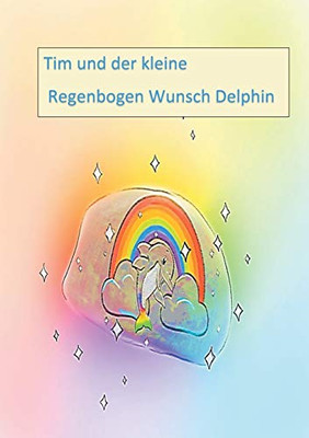 Tim und der kleine Regenbogen Wunsch Delphin (Der kleine Regenbogen Wunsch Delphin (1)) (German Edition)