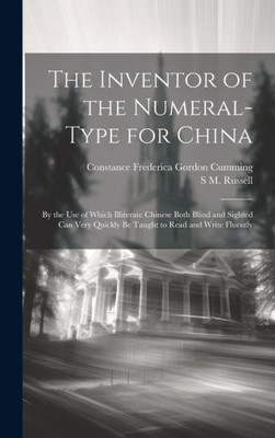 The Inventor Of The Numeral-Type For China: By The Use Of Which Illiterate Chinese Both Blind And Sighted Can Very Quickly Be Taught To Read And Write Fluently