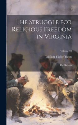 The Struggle For Religious Freedom In Virginia: The Baptists; Volume 18