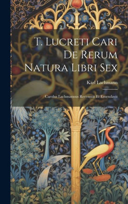 T. Lucreti Cari De Rerum Natura Libri Sex: Carolus Lachmannus Recensuit Et Emendavit (Italian Edition)