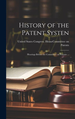 History Of The Patent Systen: Hearings Before The Committee On Patents ...