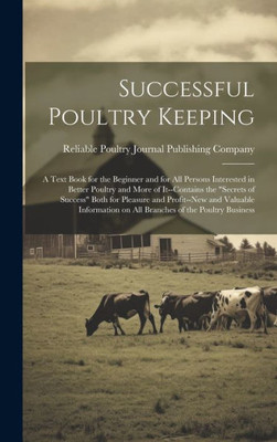 Successful Poultry Keeping; A Text Book For The Beginner And For All Persons Interested In Better Poultry And More Of It--Contains The "Secrets Of ... On All Branches Of The Poultry Business