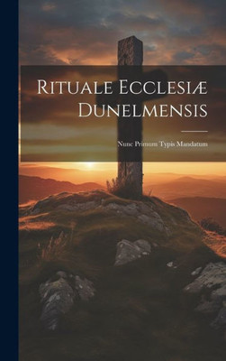 Rituale Ecclesiæ Dunelmensis: Nunc Primum Typis Mandatum (Latin Edition)