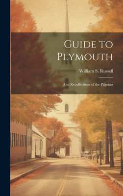 Guide To Plymouth: And Recollections Of The Pilgrims