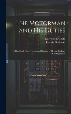 The Motorman And His Duties: A Handbook Of The Theory And Practice Of Electric Railway Car Operation