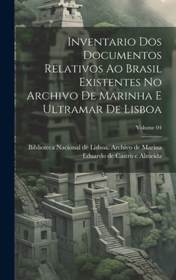 Inventario Dos Documentos Relativos Ao Brasil Existentes No Archivo De Marinha E Ultramar De Lisboa; Volume 04 (Portuguese Edition)