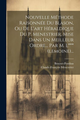 Nouvelle Méthode Raisonnée Du Blason, Ou De L'Art Héraldique Du P. Menestrier, Mise Dans Un Meilleur Ordre... Par M. L*** (Lemoine)... (French Edition)