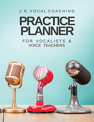 Practice Planner for Vocalists & Vocal Teachers: J.R. Vocal Coaching (J.R. Vocal Coaching Practice Series)