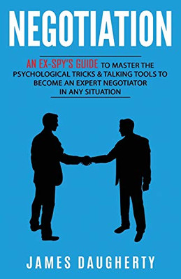 Negotiation: An Ex-SPY's Guide to Master the Psychological Tricks & Talking Tools to Become an Expert Negotiator in Any Situation (Spy Self-Help)