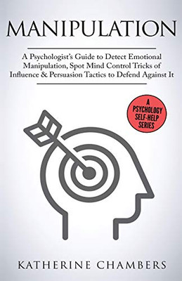 Manipulation: A Psychologist's Guide to Detect Emotional Manipulation, Spot Mind Control Tricks of Influence & Persuasion Tactics to Defend Against It (Psychology Self-Help)