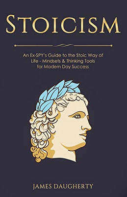 Stoicism: An Ex-SPY's Guide to the Stoic Way of Life - Mindsets & Thinking Tools For Modern Day Success (Spy Self-Help)