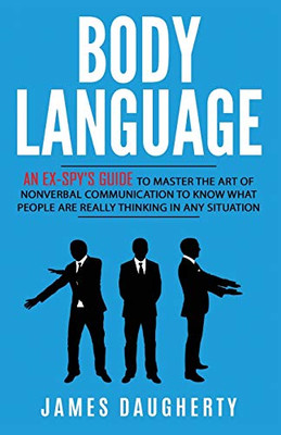 Body Language: An Ex-SPY's Guide to Master the Art of Nonverbal Communication to Know What People Are Really Thinking in Any (Spy Self-Help)