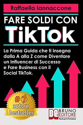 Fare Soldi Con TikTok: La Prima Guida Che Ti Insegna Dalla A alla Z Come Diventare Influencer Di Successo e Fare Business Con Il Social TikTok (Italian Edition)