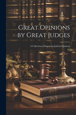 Great Opinions By Great Judges: A Collection Of Important Judicial Opinions