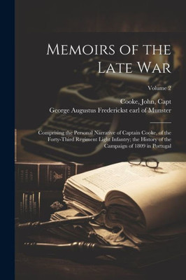 Memoirs Of The Late War: Comprising The Personal Narrative Of Captain Cooke, Of The Forty-Third Regiment Light Infantry; The History Of The Campaign Of 1809 In Portugal; Volume 2