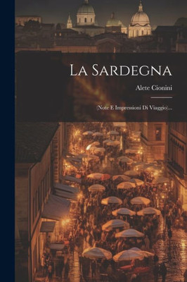 La Sardegna: (Note E Impressioni Di Viaggio)... (Italian Edition)