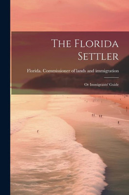 The Florida Settler: Or Immigrants' Guide
