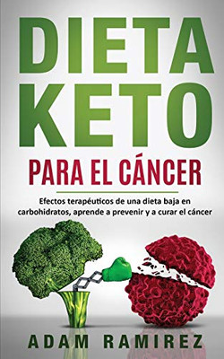 Dieta Keto para el Cáncer: Efectos terapéuticos de una dieta baja en carbohidratos, aprende a prevenir y a curar el cáncer (Spanish Edition)