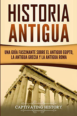 Historia Antigua: Una Guía Fascinante sobre el Antiguo Egipto, la Antigua Grecia y la Antigua Roma (Spanish Edition)