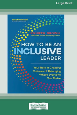 How To Be An Inclusive Leader, Second Edition: Your Role In Creating Cultures Of Belonging Where Everyone Can Thrive [Large Print 16 Pt Edition]