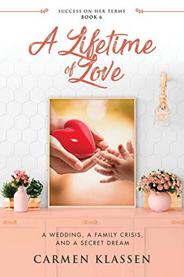 A Lifetime of Love: A Wedding, A Family Crisis, And A Secret Dream (Success on Her Terms)