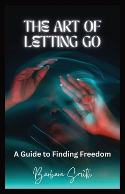The Art Of Letting Go: A Guide To Finding Freedom (Large Print Edition)