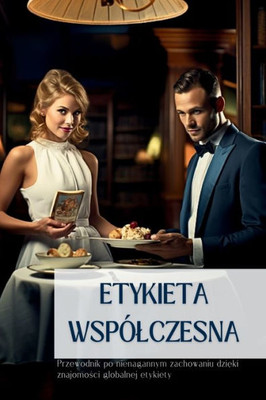 Etykieta Wspólczesna: Przewodnik Po Nienagannym Zachowaniu Dzieki Znajomosci Globalnej Etykiety (Polish Edition)