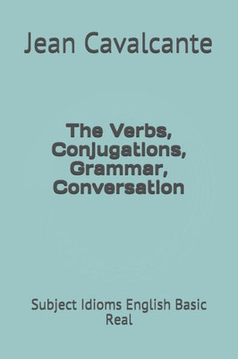 The Verbs, Conjugations, Grammar, Conversation: Subject Idioms English Basic Real (English Basic One)