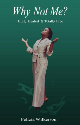 Why Not Me?: Hurt, Healed & Totally Free