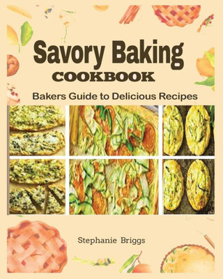 Savory Baking Cookbook: Bakers Guide To Delicious Recipes