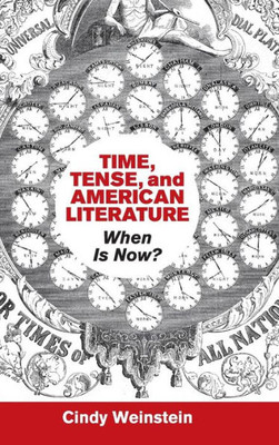 Time, Tense, And American Literature: When Is Now? (Cambridge Studies In American Literature And Culture, Series Number 175)