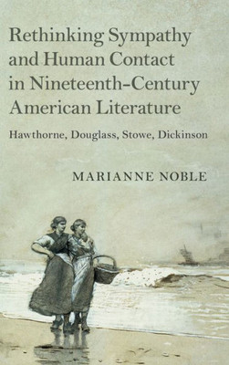 Rethinking Sympathy And Human Contact In Nineteenth-Century American Literature: Hawthorne, Douglass, Stowe, Dickinson (Cambridge Studies In American Literature And Culture, Series Number 182)