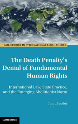 The Death Penalty's Denial Of Fundamental Human Rights: International Law, State Practice, And The Emerging Abolitionist Norm (Asil Studies In International Legal Theory)