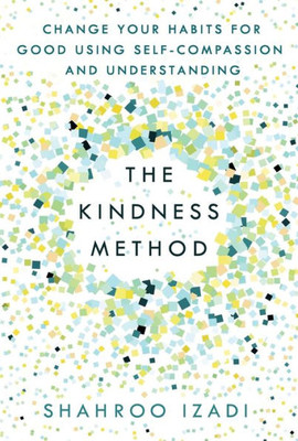 The Kindness Method: Change Your Habits For Good Using Self-Compassion And Understanding