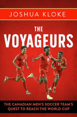 The Voyageurs: The Canadian MenS Soccer Team's Quest To Reach The World Cup