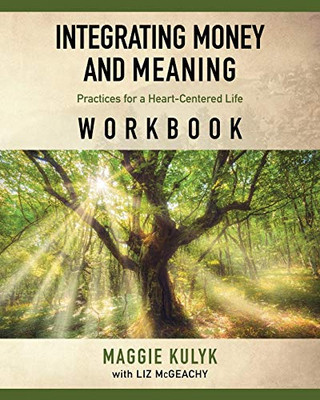 Integrating Money and Meaning: Practices for a Heart-Centered Life: Workbook