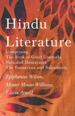 Hindu Literature: Comprising The Book Of Good Counsels, Nala And Damayanti, The Ramayana And Sakoontala