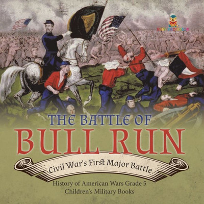 The Battle Of Bull Run: Civil War's First Major Battle History Of American Wars Grade 5 Children's Military Books