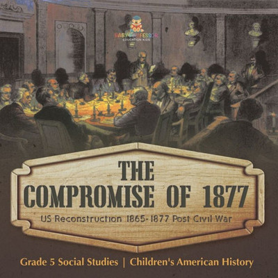 The Compromise Of 1877: Us Reconstruction 1865-1877 Post Civil War Grade 5 Social Studies Children's American History