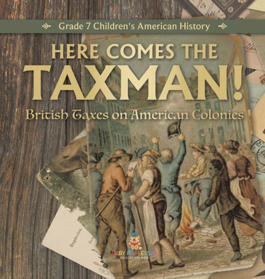 Here Comes The Taxman! British Taxes On American Colonies Grade 7 Children's American History