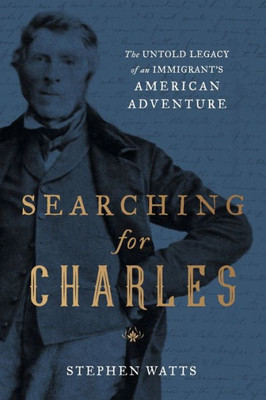 Searching For Charles: The Untold Legacy Of An ImmigrantS American Adventure