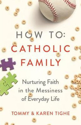 How To Catholic Family: Nurturing Faith In The Messiness Of Everyday Life