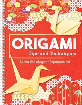 Origami Tips And Techniques: Learn The Elegant Japanese Art