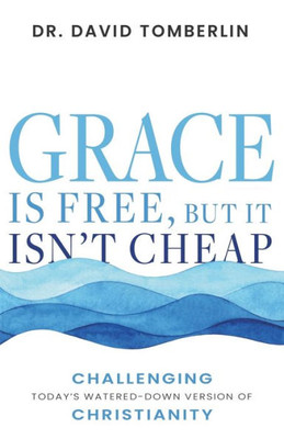 Grace Is Free, But It IsnT Cheap: Challenging TodayS Watered-Down Version Of Christianity