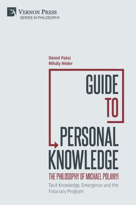 Guide To Personal Knowledge: The Philosophy Of Michael Polanyi: Tacit Knowledge, Emergence And The Fiduciary Program
