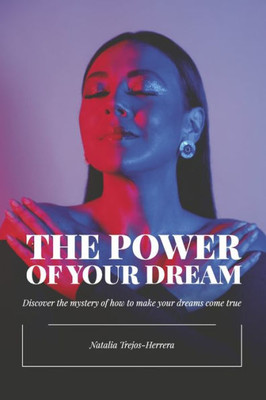 The Power Of Your Dream: Discover The Mystery Of How To Make Your Dreams Come True