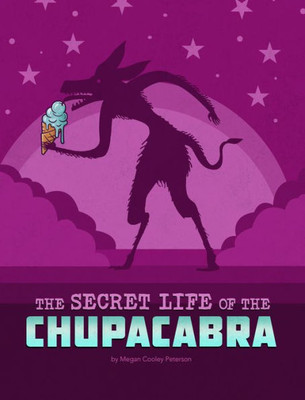 The Secret Life Of The Chupacabra (The Secret Lives Of Cryptids)