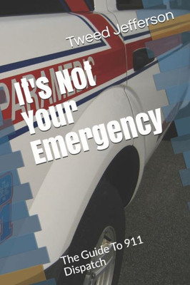 It's Not Your Emergency: The Guide To 911 Dispatch