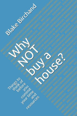 Why Not Buy A House?: Things To Think Of Before You Commit Your Time And Resources